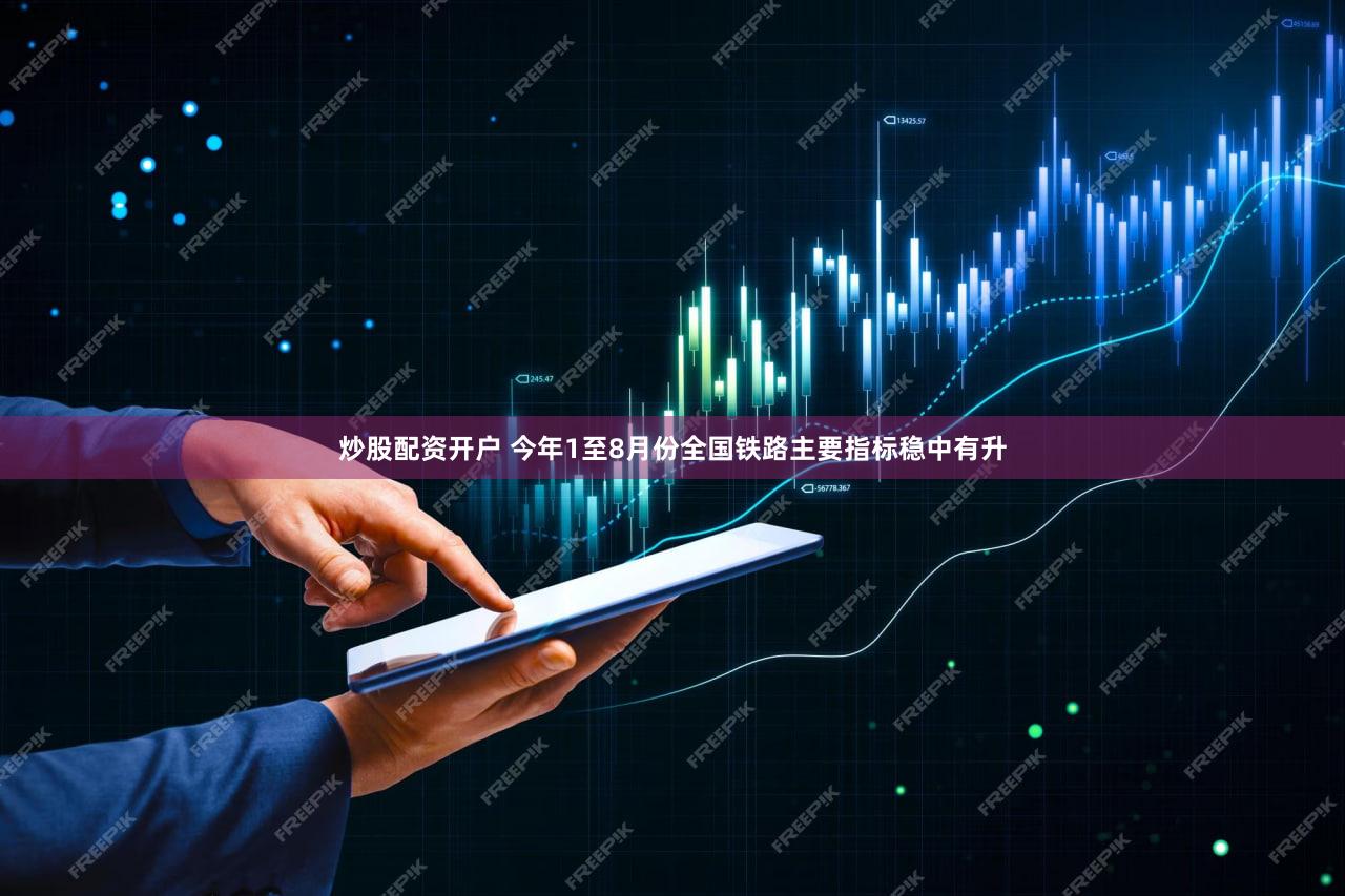 炒股配资开户 今年1至8月份全国铁路主要指标稳中有升