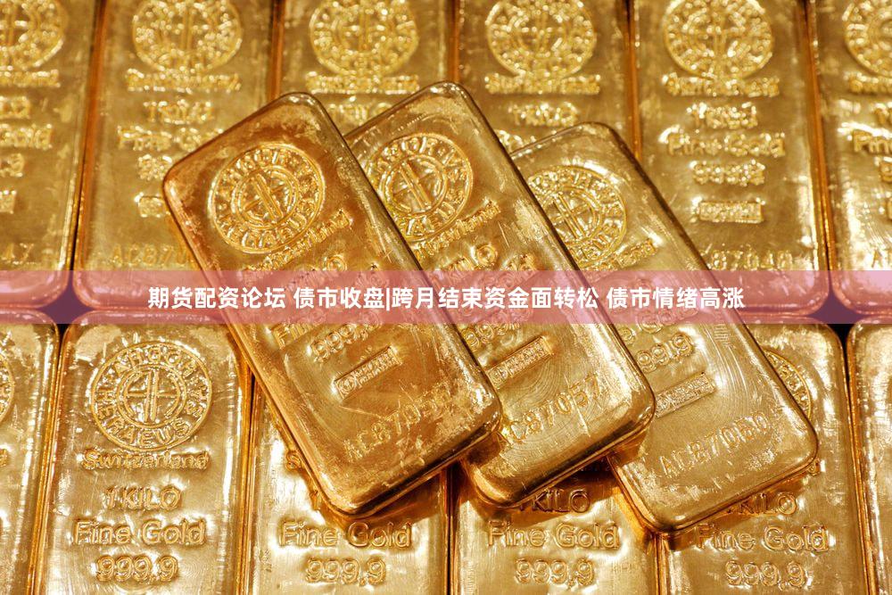 期货配资论坛 债市收盘|跨月结束资金面转松 债市情绪高涨