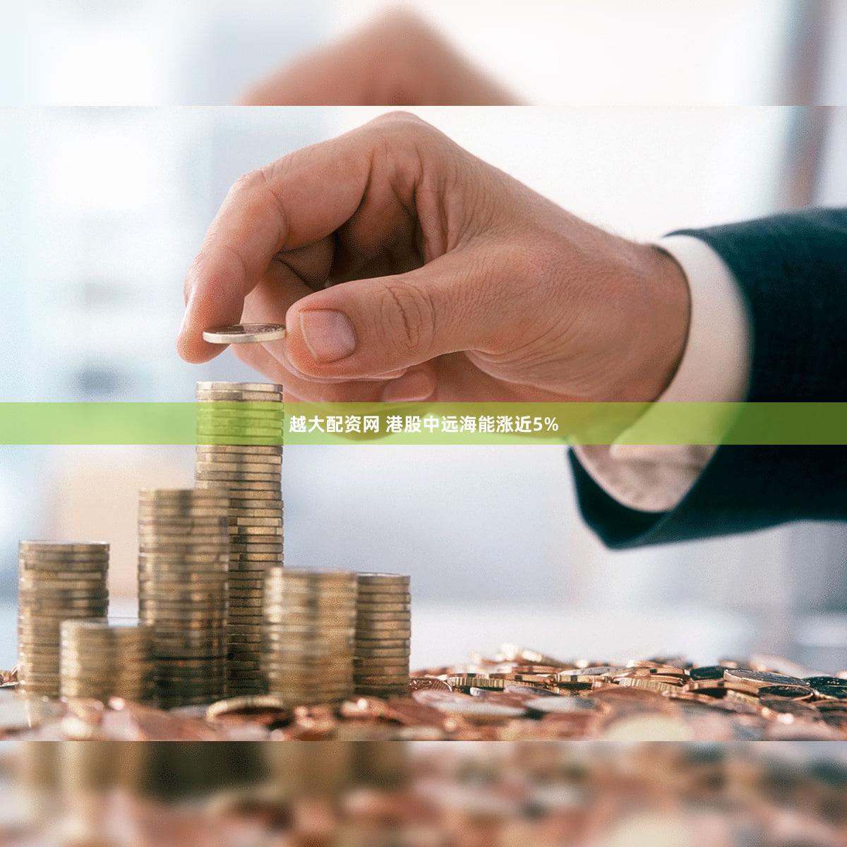 越大配资网 港股中远海能涨近5%