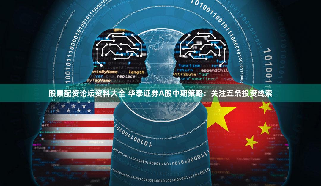 股票配资论坛资料大全 华泰证券A股中期策略：关注五条投资线索