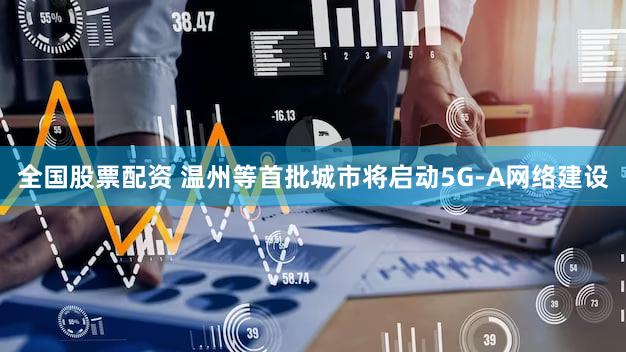 全国股票配资 温州等首批城市将启动5G-A网络建设