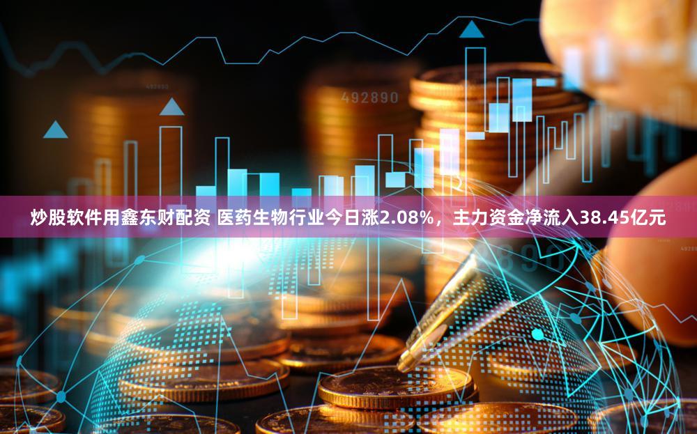 炒股软件用鑫东财配资 医药生物行业今日涨2.08%,主力资金净流入38.45亿元