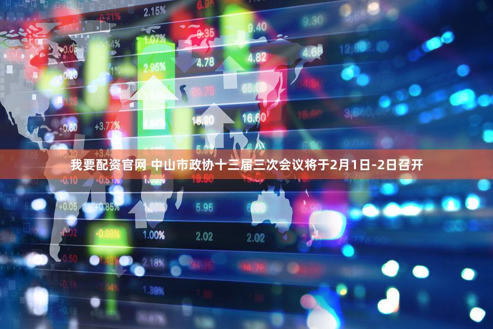 我要配资官网 中山市政协十三届三次会议将于2月1日-2日召开