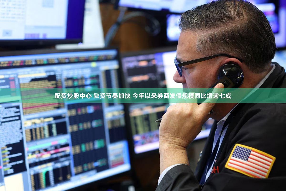 配资炒股中心 融资节奏加快 今年以来券商发债规模同比增逾七成