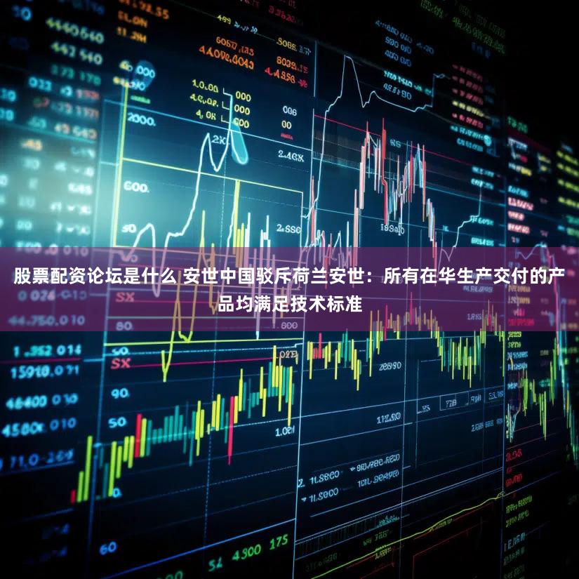 股票配资论坛是什么 安世中国驳斥荷兰安世：所有在华生产交付的产品均满足技术标准
