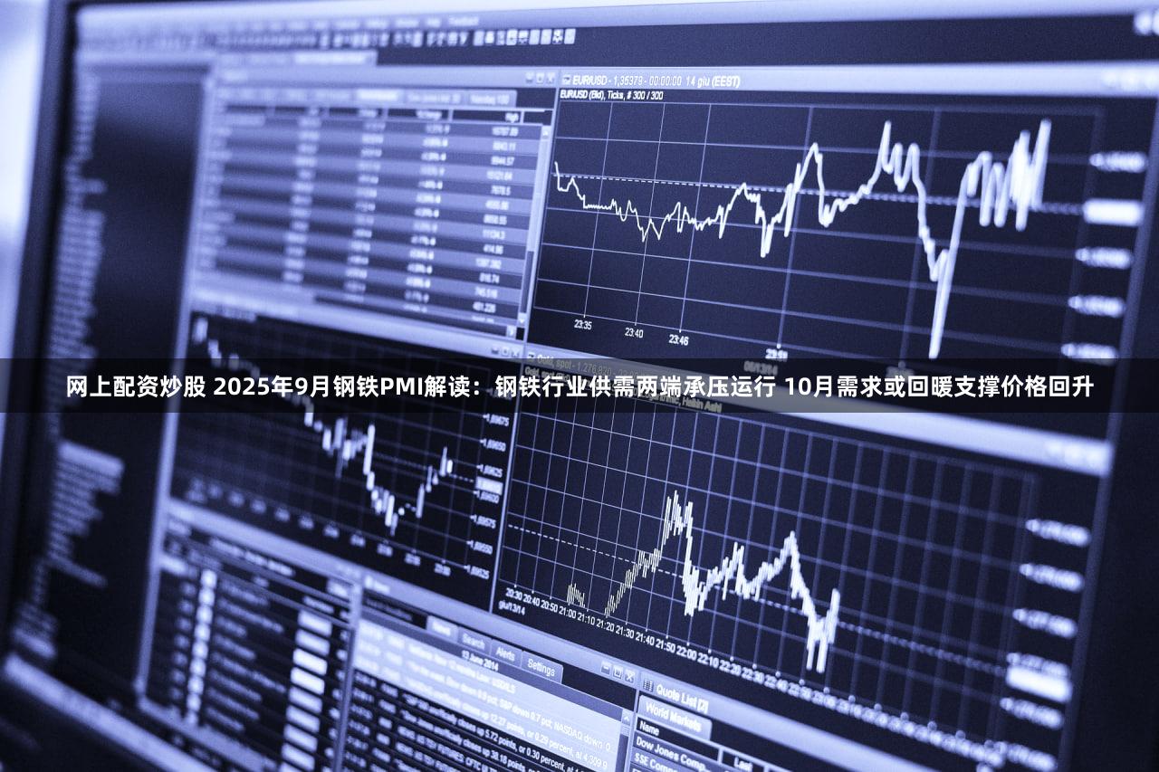 网上配资炒股 2025年9月钢铁PMI解读:钢铁行业供需两端承压运行 10月需求或回暖支撑价格回升