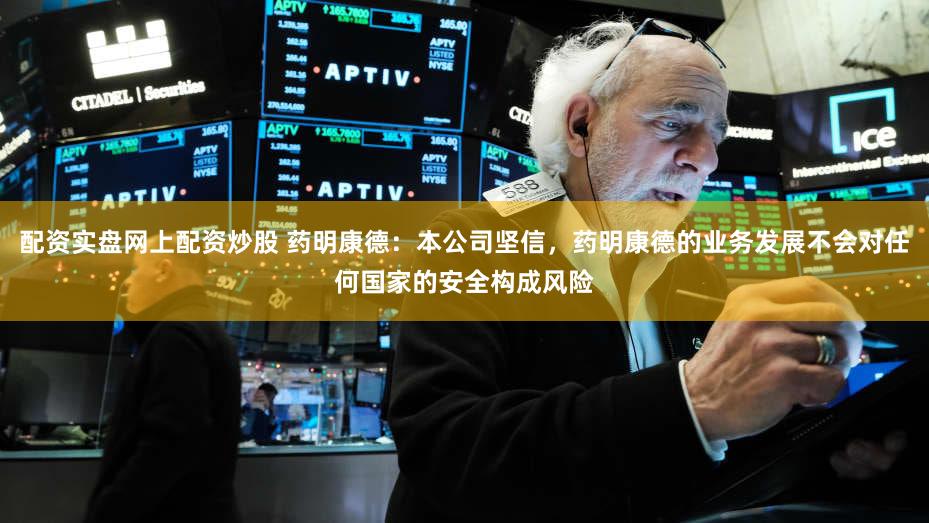 配资实盘网上配资炒股 药明康德：本公司坚信，药明康德的业务发展不会对任何国家的安全构成风险
