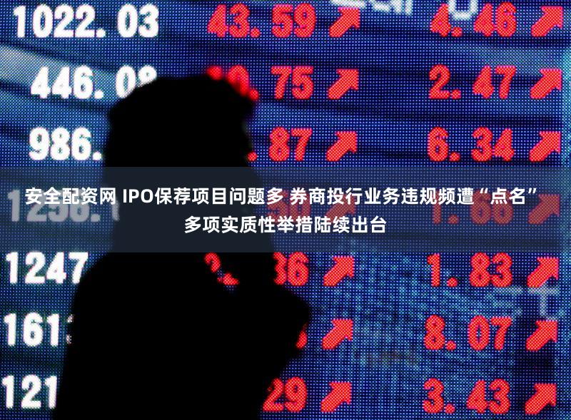 安全配资网 IPO保荐项目问题多 券商投行业务违规频遭“点名” 多项实质性举措陆续出台