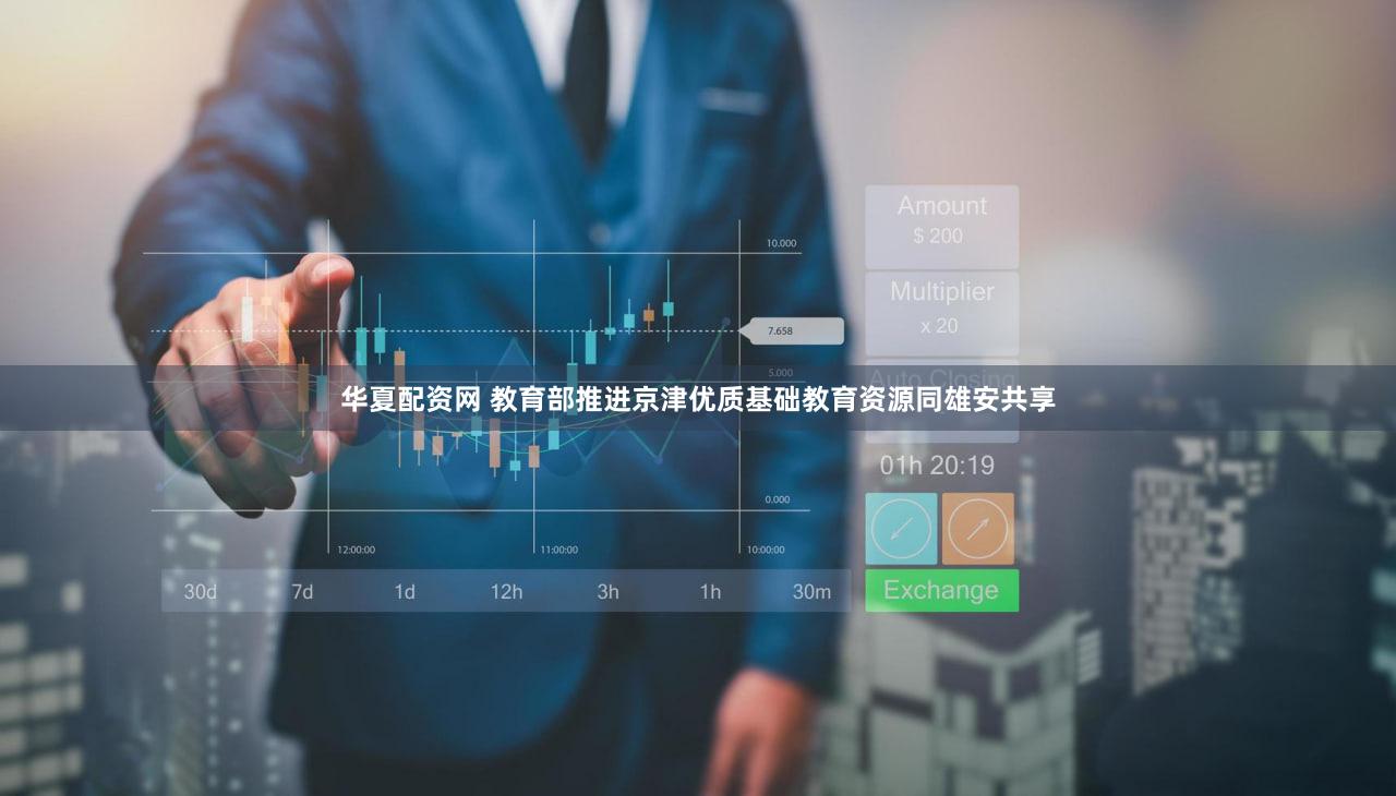 华夏配资网 教育部推进京津优质基础教育资源同雄安共享