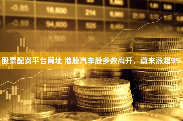 股票配资平台网址 港股汽车股多数高开，蔚来涨超9%