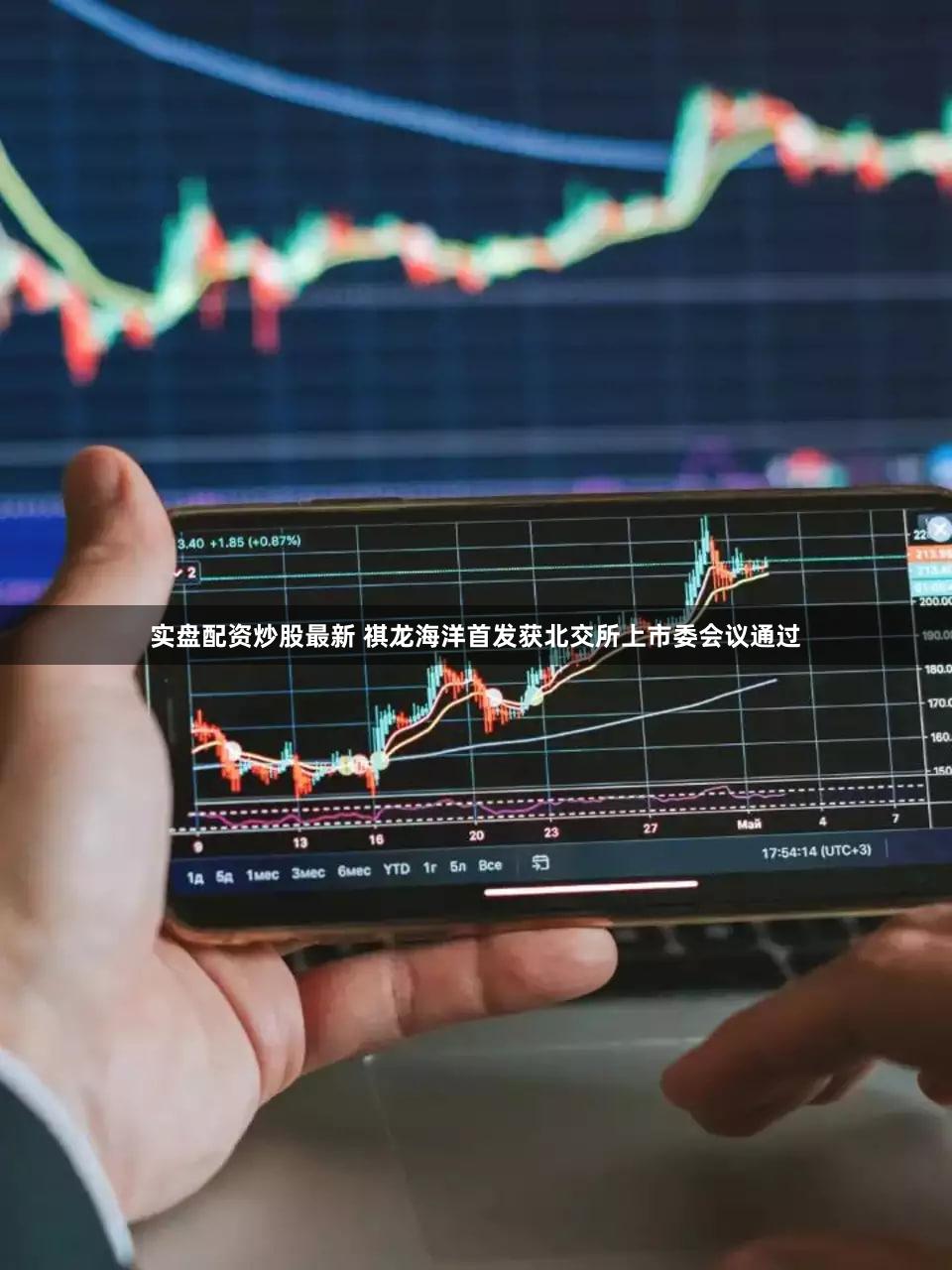 实盘配资炒股最新 祺龙海洋首发获北交所上市委会议通过