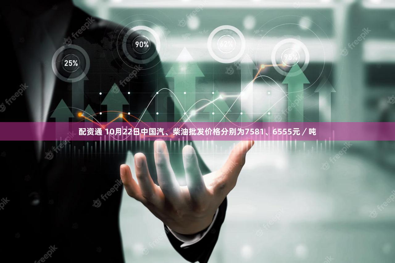 配资通 10月22日中国汽、柴油批发价格分别为7581、6555元/吨