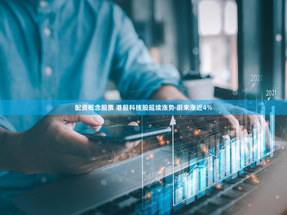 配资概念股票 港股科技股延续涨势 蔚来涨近4%