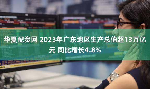 华夏配资网 2023年广东地区生产总值超13万亿元 同比增长4.8%