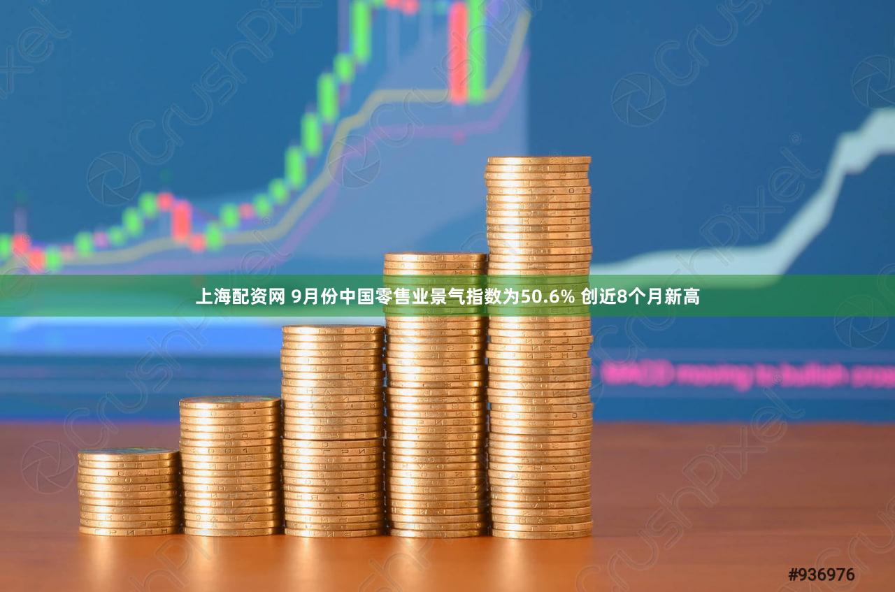 上海配资网 9月份中国零售业景气指数为50.6% 创近8个月新高
