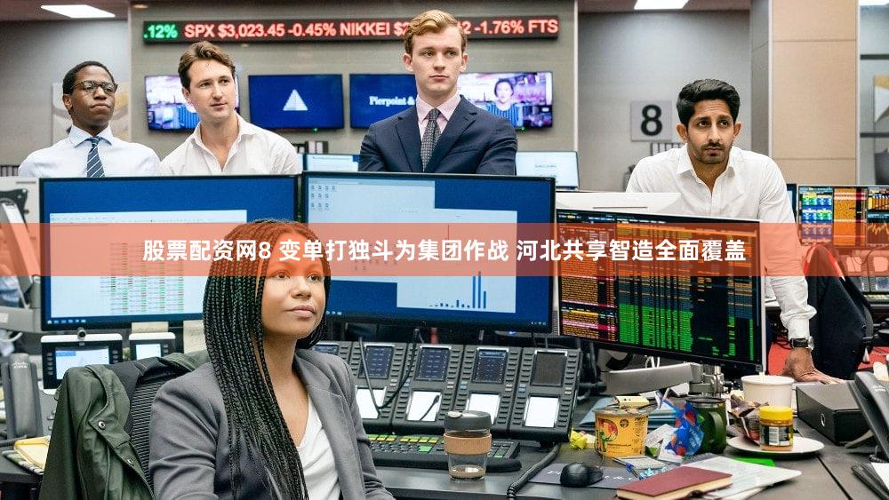 股票配资网8 变单打独斗为集团作战 河北共享智造全面覆盖