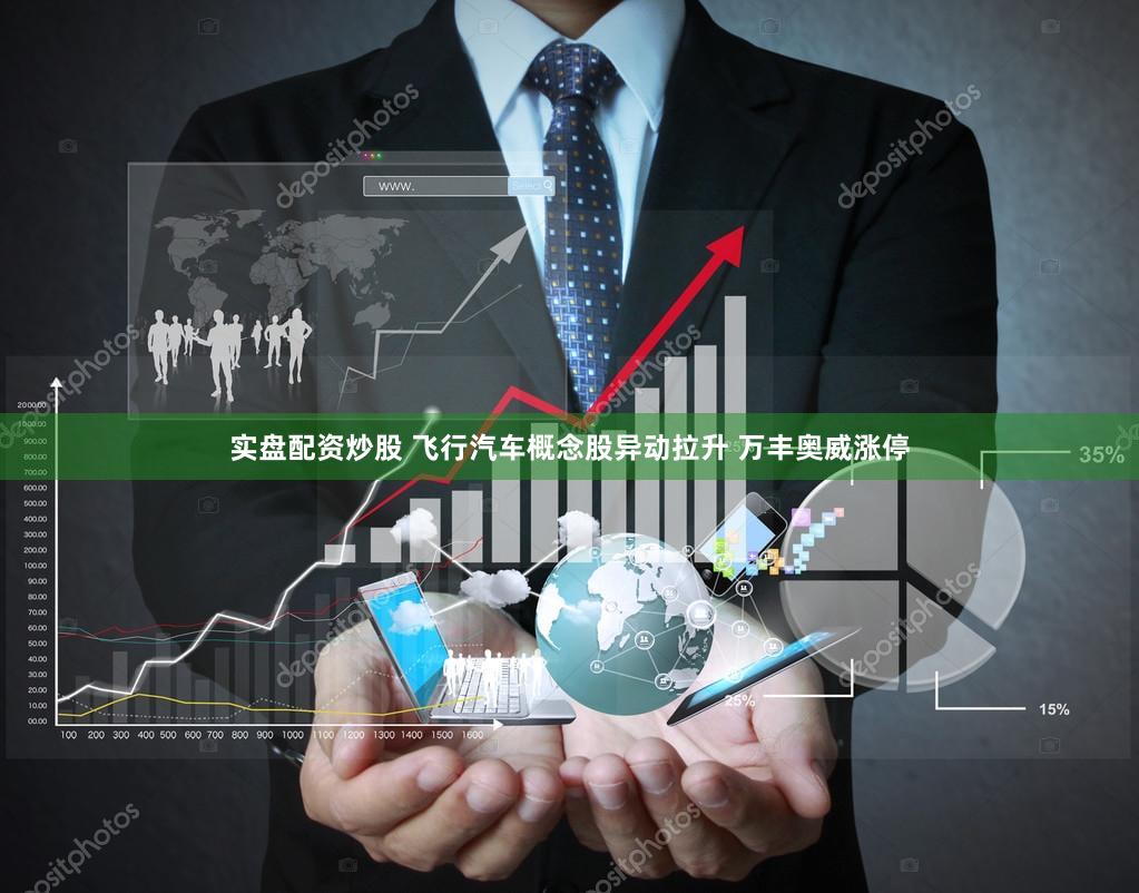 实盘配资炒股 飞行汽车概念股异动拉升 万丰奥威涨停