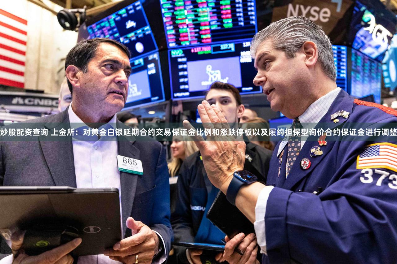 炒股配资查询 上金所：对黄金白银延期合约交易保证金比例和涨跌停板以及履约担保型询价合约保证金进行调整