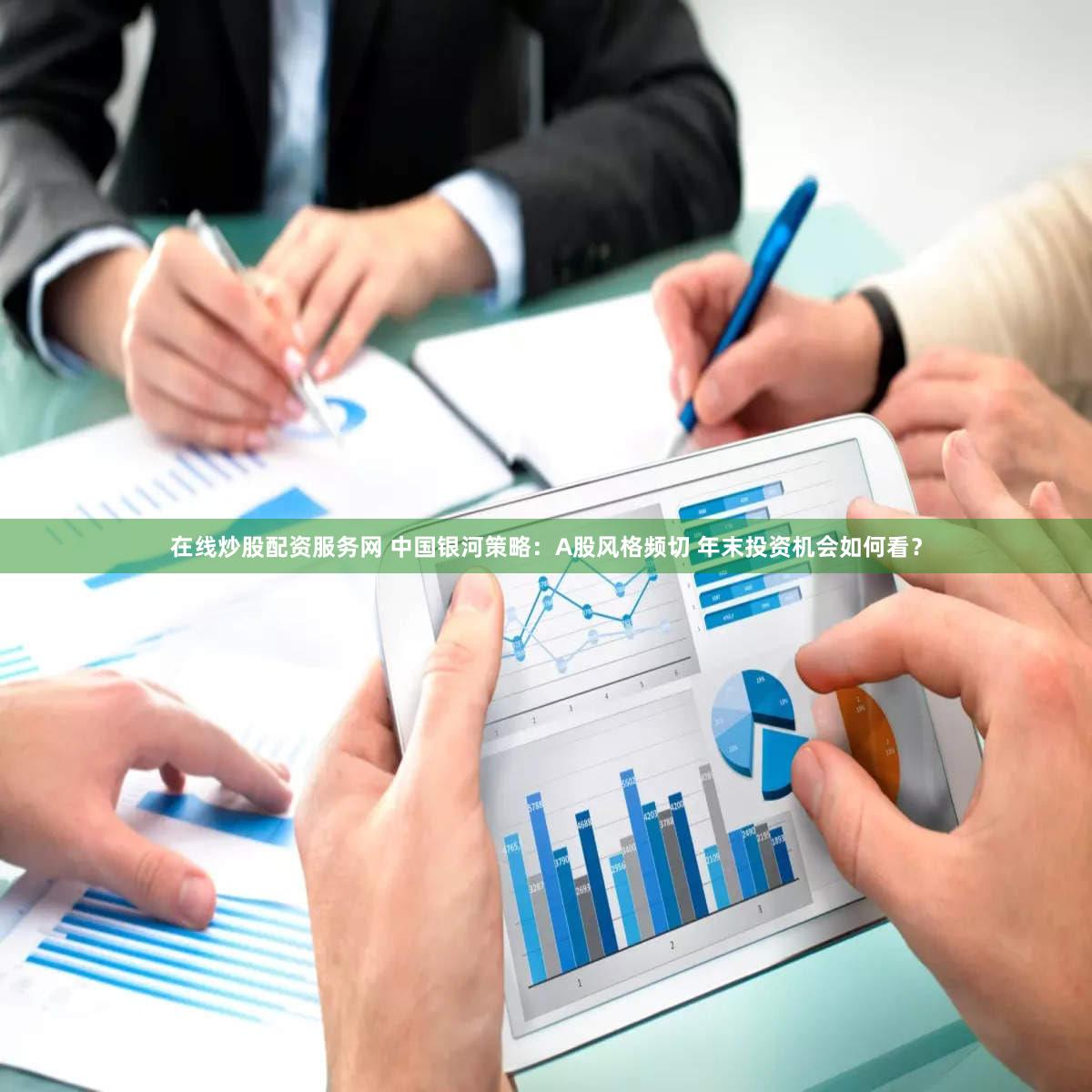 在线炒股配资服务网 中国银河策略：A股风格频切 年末投资机会如何看？
