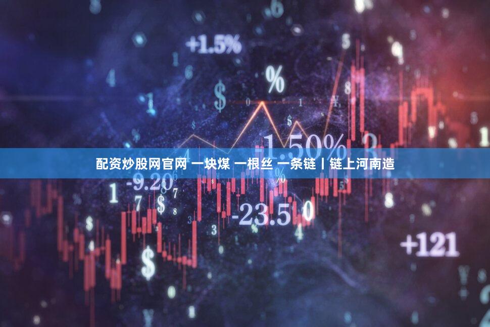 配资炒股网官网 一块煤 一根丝 一条链丨链上河南造