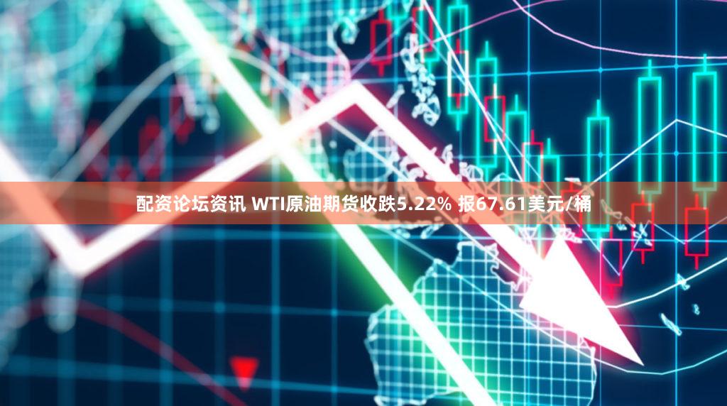 配资论坛资讯 WTI原油期货收跌5.22% 报67.61美元/桶