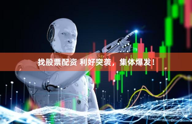 找股票配资 利好突袭，集体爆发！