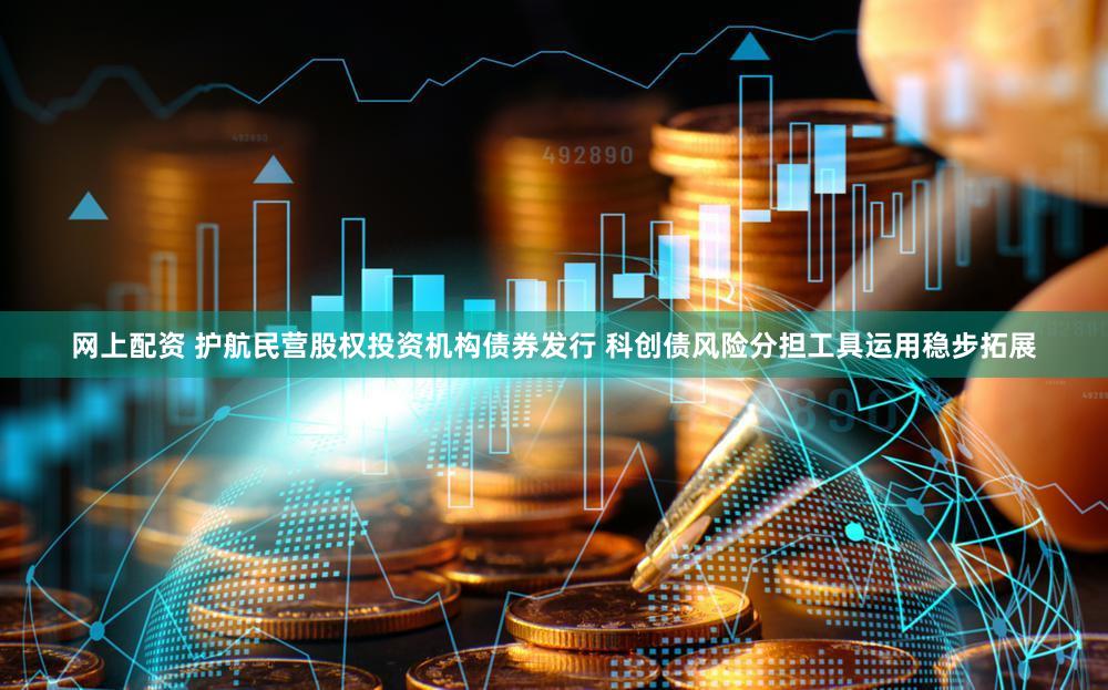 网上配资 护航民营股权投资机构债券发行 科创债风险分担工具运用稳步拓展
