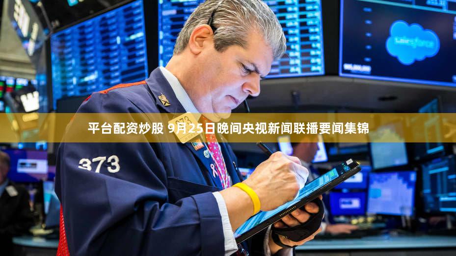 平台配资炒股 9月25日晚间央视新闻联播要闻集锦