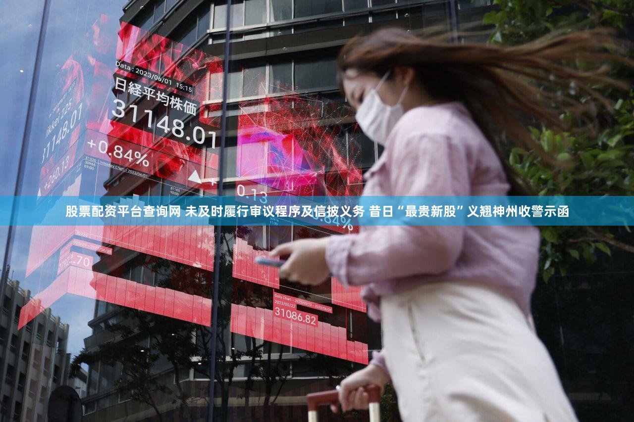 股票配资平台查询网 未及时履行审议程序及信披义务 昔日“最贵新股”义翘神州收警示函