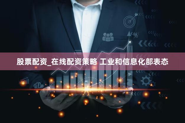股票配资_在线配资策略 工业和信息化部表态