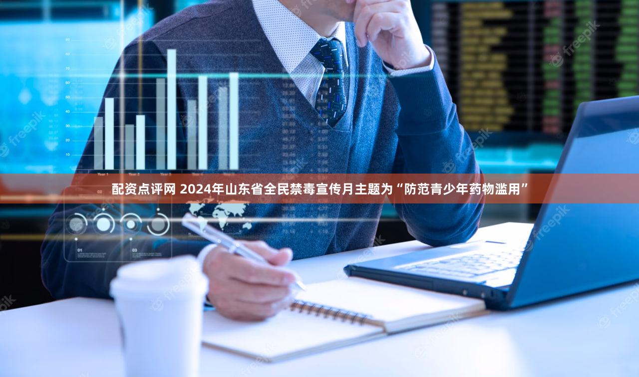 配资点评网 2024年山东省全民禁毒宣传月主题为“防范青少年药物滥用”