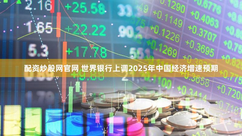 配资炒股网官网 世界银行上调2025年中国经济增速预期