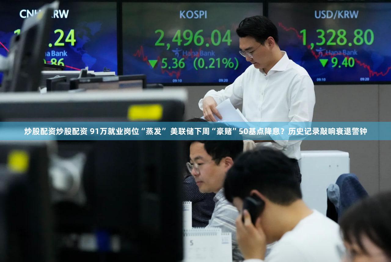 炒股配资炒股配资 91万就业岗位“蒸发” 美联储下周“豪赌”50基点降息?历史记录敲响衰退警钟
