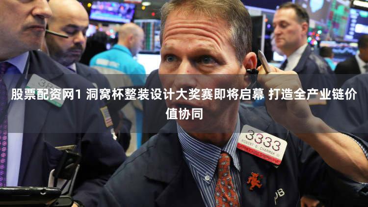 股票配资网1 洞窝杯整装设计大奖赛即将启幕 打造全产业链价值协同