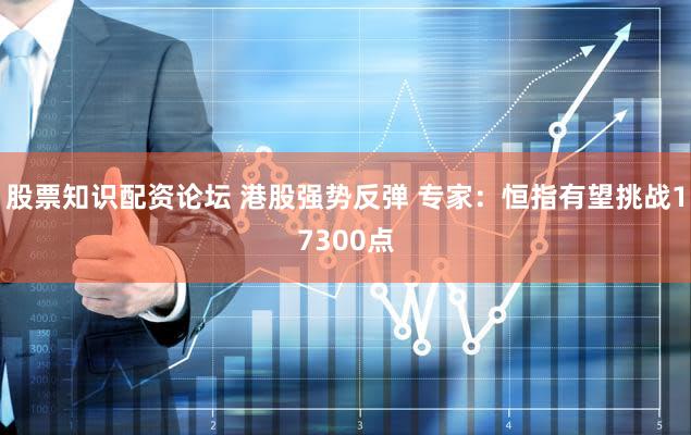 股票知识配资论坛 港股强势反弹 专家：恒指有望挑战17300点