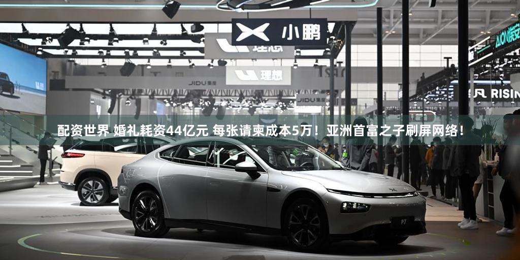 配资世界 婚礼耗资44亿元 每张请柬成本5万!亚洲首富之子刷屏网络!