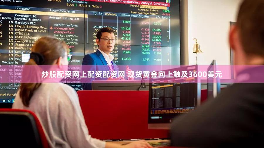 炒股配资网上配资配资网 现货黄金向上触及3600美元