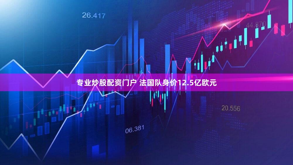专业炒股配资门户 法国队身价12.5亿欧元