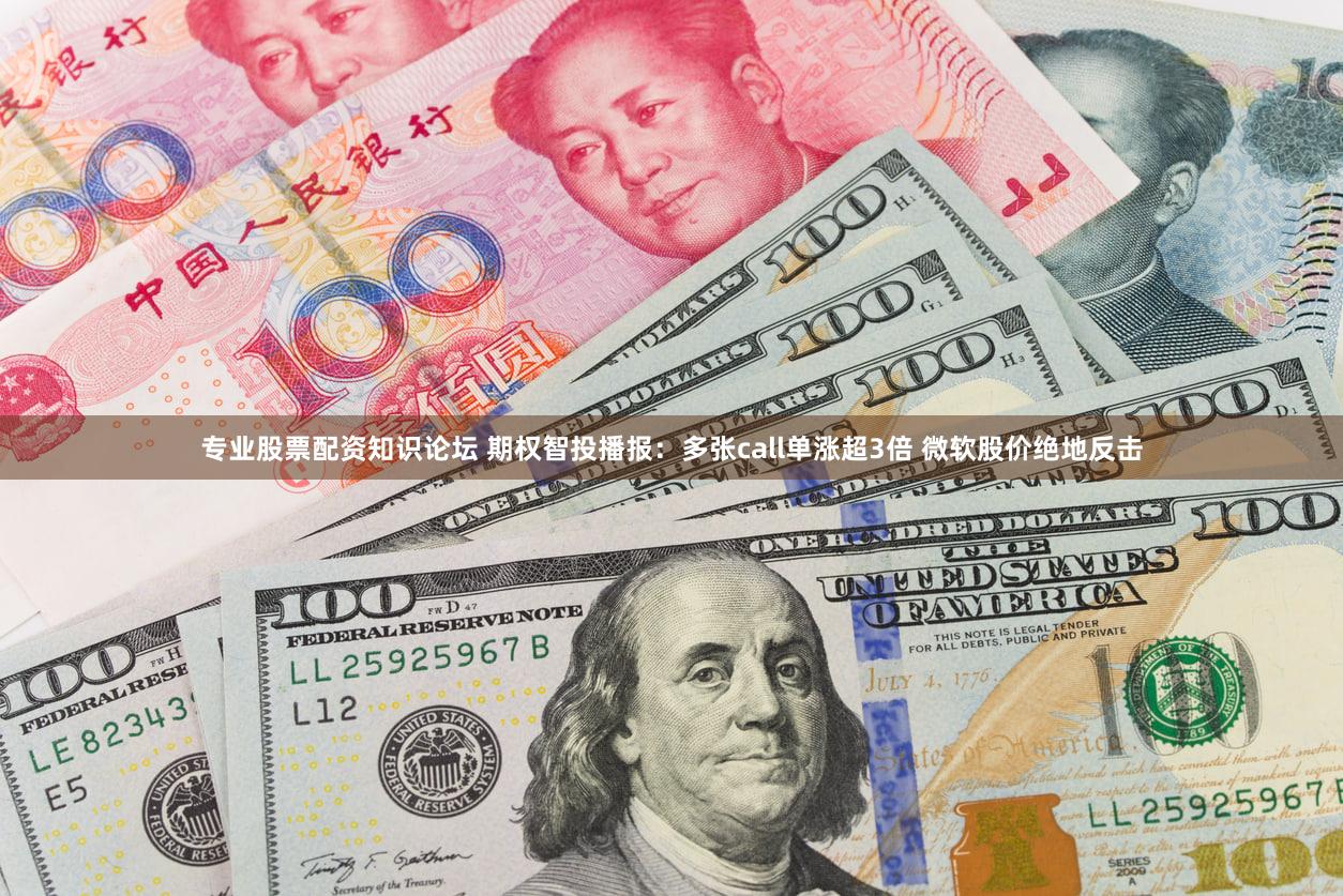 专业股票配资知识论坛 期权智投播报：多张call单涨超3倍 微软股价绝地反击