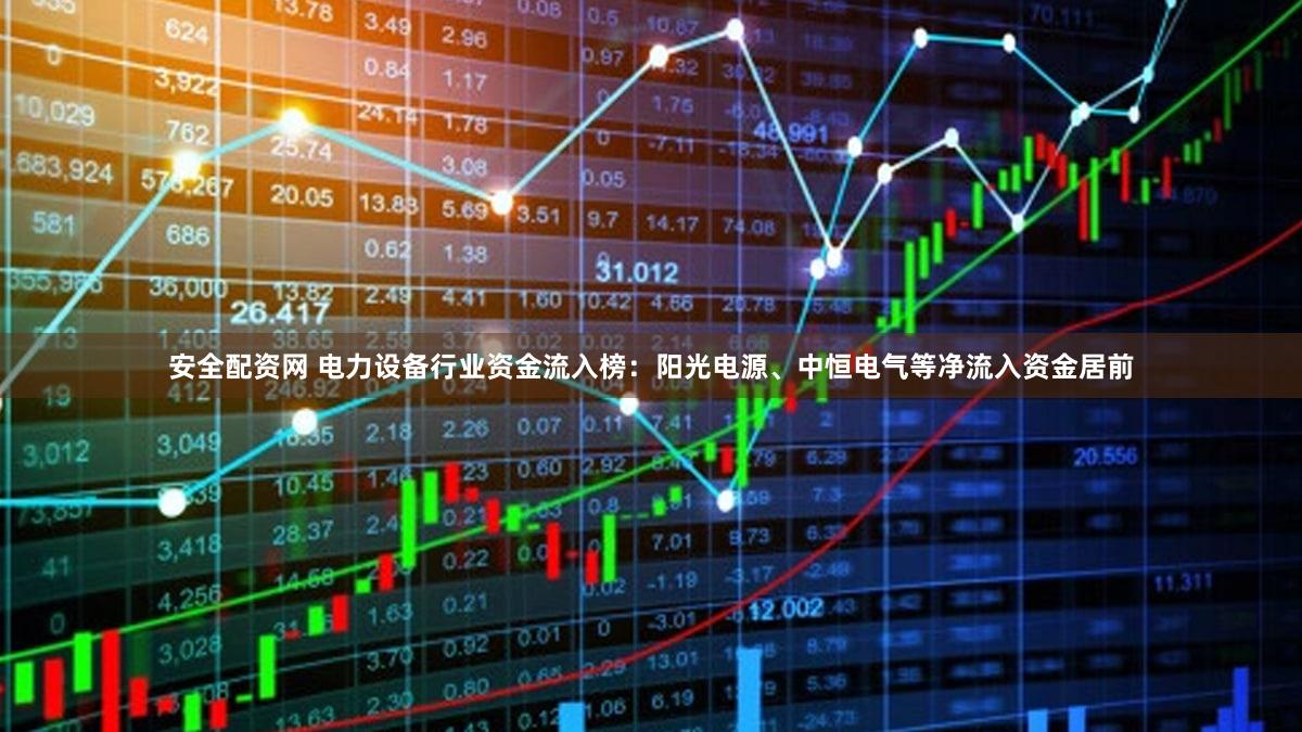 安全配资网 电力设备行业资金流入榜：阳光电源、中恒电气等净流入资金居前
