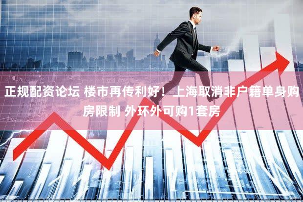 正规配资论坛 楼市再传利好！上海取消非户籍单身购房限制 外环外可购1套房