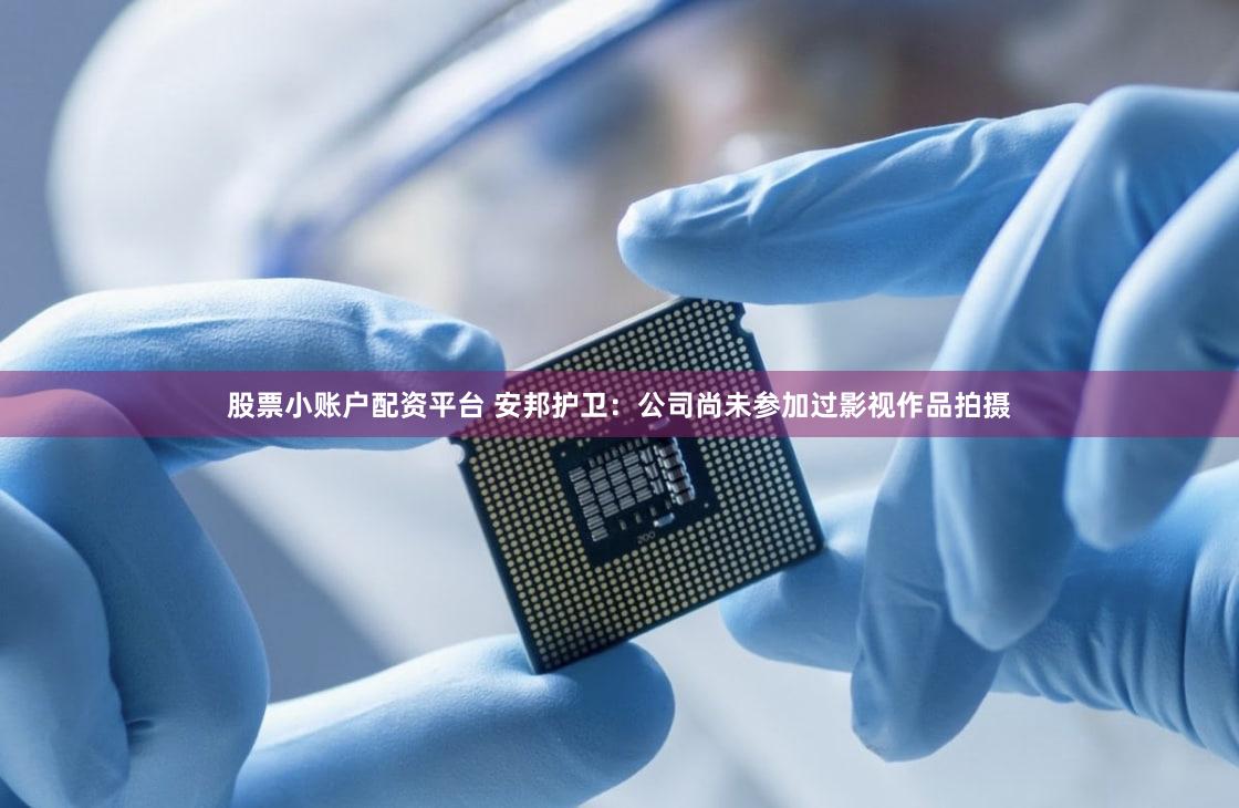 股票小账户配资平台 安邦护卫：公司尚未参加过影视作品拍摄