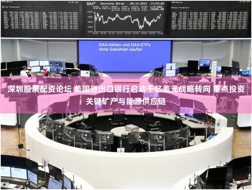 深圳股票配资论坛 美国进出口银行启动千亿美元战略转向 重点投资关键矿产与能源供应链