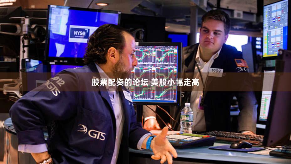 股票配资的论坛 美股小幅走高