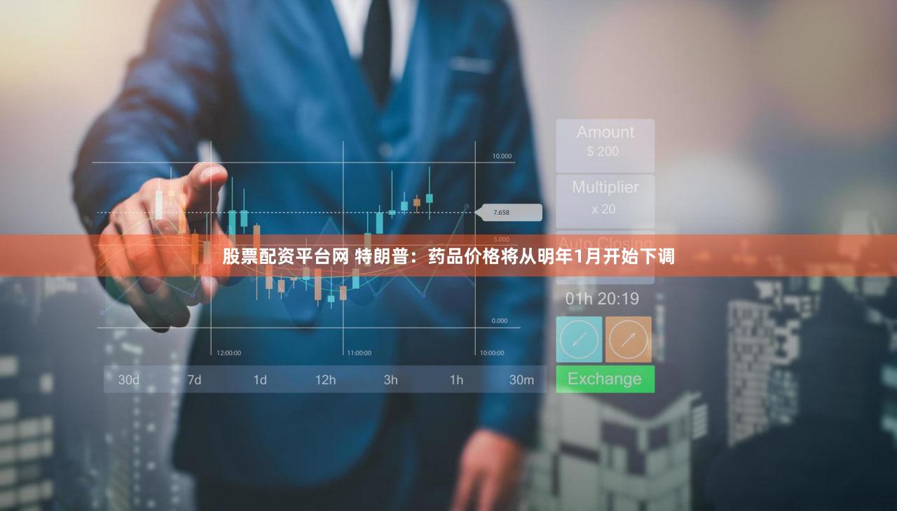 股票配资平台网 特朗普:药品价格将从明年1月开始下调