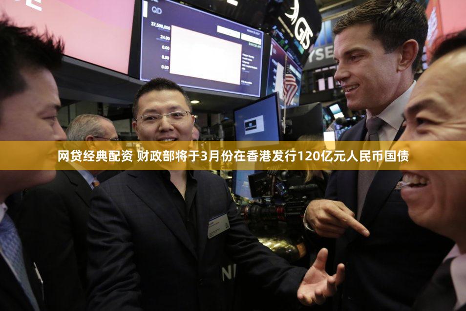网贷经典配资 财政部将于3月份在香港发行120亿元人民币国债