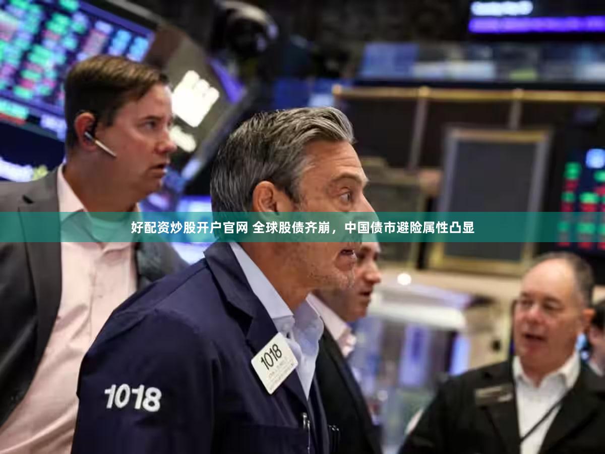 好配资炒股开户官网 全球股债齐崩，中国债市避险属性凸显