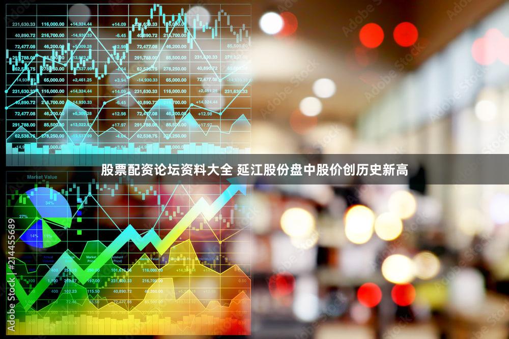 股票配资论坛资料大全 延江股份盘中股价创历史新高