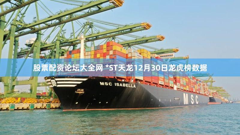 股票配资论坛大全网 *ST天龙12月30日龙虎榜数据