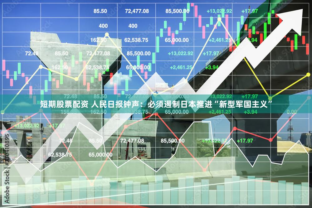 短期股票配资 人民日报钟声:必须遏制日本推进“新型军国主义”